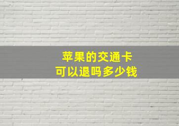 苹果的交通卡可以退吗多少钱