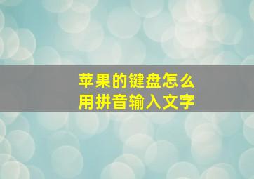 苹果的键盘怎么用拼音输入文字