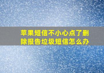 苹果短信不小心点了删除报告垃圾短信怎么办