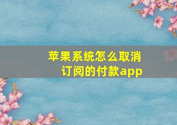 苹果系统怎么取消订阅的付款app