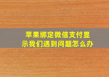 苹果绑定微信支付显示我们遇到问题怎么办