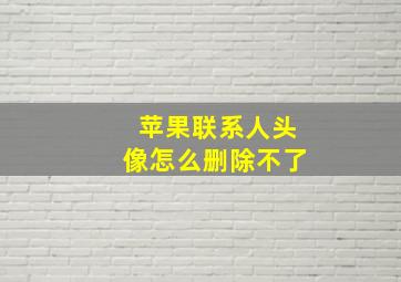 苹果联系人头像怎么删除不了