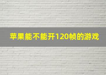 苹果能不能开120帧的游戏