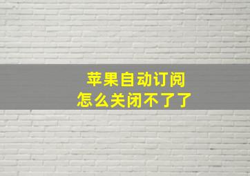 苹果自动订阅怎么关闭不了了