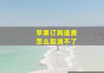 苹果订购退费怎么取消不了