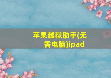 苹果越狱助手(无需电脑)ipad