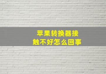 苹果转换器接触不好怎么回事