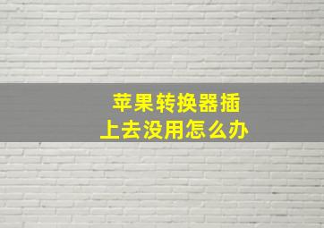 苹果转换器插上去没用怎么办