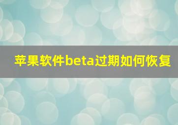 苹果软件beta过期如何恢复