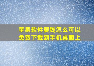 苹果软件要钱怎么可以免费下载到手机桌面上