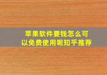 苹果软件要钱怎么可以免费使用呢知乎推荐