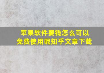 苹果软件要钱怎么可以免费使用呢知乎文章下载