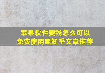 苹果软件要钱怎么可以免费使用呢知乎文章推荐