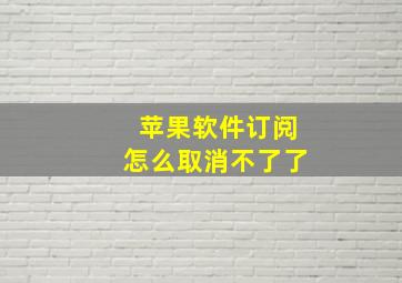 苹果软件订阅怎么取消不了了