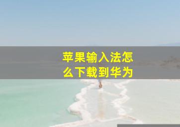 苹果输入法怎么下载到华为