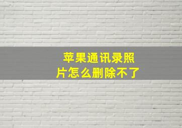 苹果通讯录照片怎么删除不了