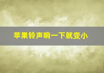 苹果铃声响一下就变小