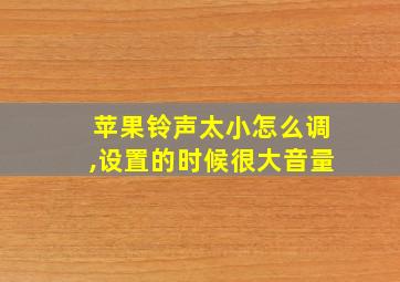 苹果铃声太小怎么调,设置的时候很大音量