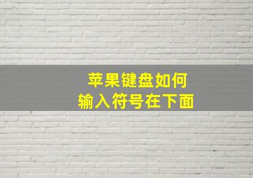 苹果键盘如何输入符号在下面