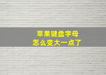 苹果键盘字母怎么变大一点了