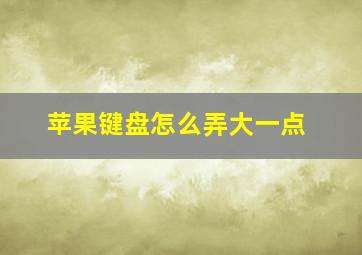 苹果键盘怎么弄大一点