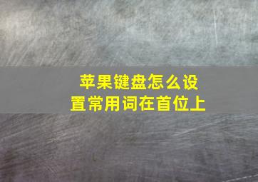 苹果键盘怎么设置常用词在首位上