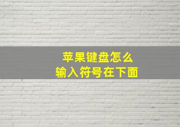 苹果键盘怎么输入符号在下面