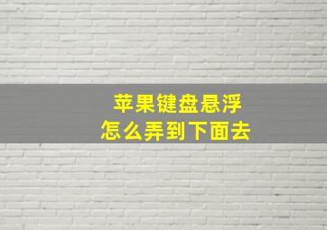 苹果键盘悬浮怎么弄到下面去