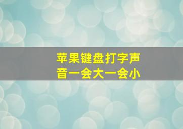 苹果键盘打字声音一会大一会小