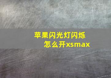 苹果闪光灯闪烁怎么开xsmax