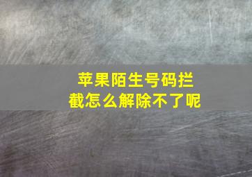 苹果陌生号码拦截怎么解除不了呢