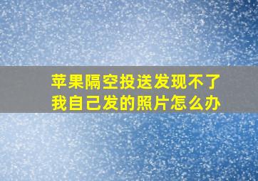 苹果隔空投送发现不了我自己发的照片怎么办