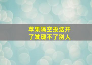 苹果隔空投送开了发现不了别人