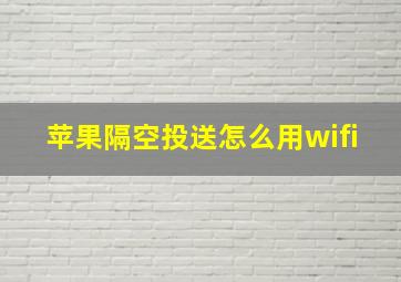 苹果隔空投送怎么用wifi