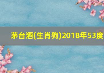 茅台酒(生肖狗)2018年53度