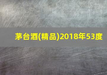 茅台酒(精品)2018年53度