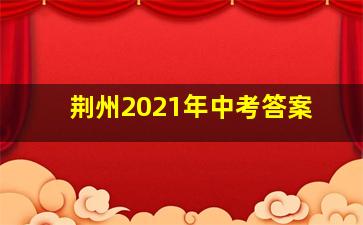 荆州2021年中考答案