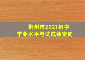 荆州市2021初中学业水平考试成绩查询