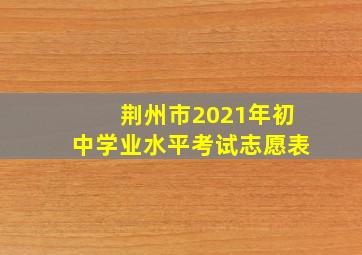 荆州市2021年初中学业水平考试志愿表