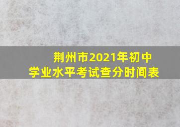 荆州市2021年初中学业水平考试查分时间表