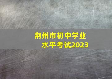 荆州市初中学业水平考试2023