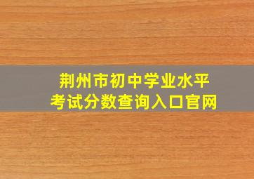 荆州市初中学业水平考试分数查询入口官网