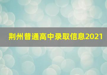 荆州普通高中录取信息2021