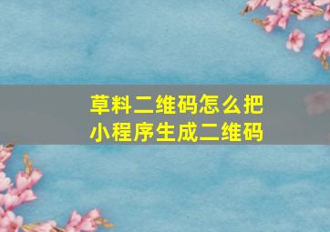 草料二维码怎么把小程序生成二维码