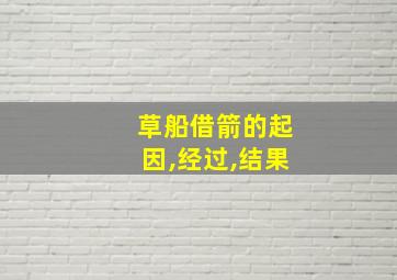 草船借箭的起因,经过,结果