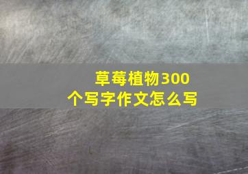 草莓植物300个写字作文怎么写