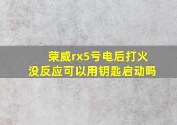 荣威rx5亏电后打火没反应可以用钥匙启动吗