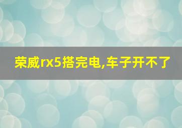 荣威rx5搭完电,车子开不了