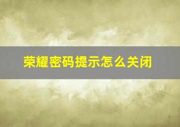 荣耀密码提示怎么关闭