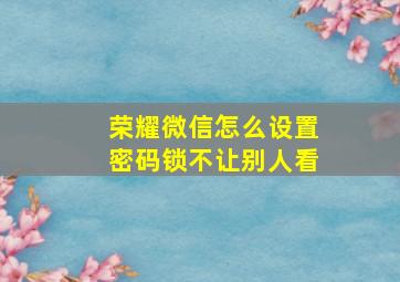 荣耀微信怎么设置密码锁不让别人看